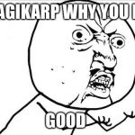 Why you no_guy | MAGIKARP WHY YOU NO GOOD | image tagged in why you no_guy | made w/ Imgflip meme maker