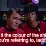 Scotty and Uhura | "Is it the colour of the shirts you're referring to, laddy? | image tagged in scotty and uhura | made w/ Imgflip meme maker