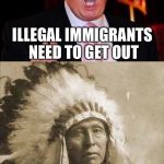 Donald Trump and Native American | ILLEGAL IMMIGRANTS NEED TO GET OUT K WHEN U GOING? | image tagged in donald trump and native american,memes | made w/ Imgflip meme maker