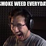 markiplier fnafuckboys | SMOKE WEED EVERYDAY | image tagged in markiplier fnafuckboys | made w/ Imgflip meme maker