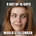 Cross eyed hotty | 9 OUT OF 10 GUYS WOULD STILL SMASH | image tagged in cross eyed hotty | made w/ Imgflip meme maker