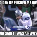 Sad Tony Romo | AND DEN HE PUSHED ME DOWN AND SAID IT WAS A REPOST | image tagged in sad tony romo | made w/ Imgflip meme maker