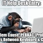 monkey-laptop | IT Help Desk Entry: Problem Cause: PEBKAC(Problem Exists Between Keyboard & Chair) | image tagged in monkey-laptop | made w/ Imgflip meme maker
