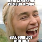 Laughing girl | BERNIE SANDERS FOR PRESIDENT IN 2016? YEAH, GOOD LUCK WITH THAT! | image tagged in laughing girl | made w/ Imgflip meme maker