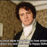 Mr. Darcy Happy Birthday | You must allow me to tell you how ardently I admire you and wish you a Happy Birthday | image tagged in mr darcy happy birthday | made w/ Imgflip meme maker