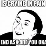 You Don't Say? | IS CRYING IN PAIN FRIEND ASK ARE YOU OKAY? | image tagged in you don't say | made w/ Imgflip meme maker