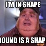 Fat Bastard | I'M IN SHAPE ROUND IS A SHAPE | image tagged in fat bastard,memes,funny,yo mamas so fat | made w/ Imgflip meme maker