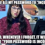 Computer says no | I CHANGE ALL MY PASSWORD TO "INCORRECT" SO, WHENEVER I FORGET, IT WILL TELL ME "YOUR PASSWORD IS INCORRECT" | image tagged in computer says no | made w/ Imgflip meme maker