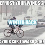 Cold weather | TO DEFROST YOUR WINDSCREEN PARK YOUR CAR TOWARD'S THE EAST WINTER HACK | image tagged in cold weather | made w/ Imgflip meme maker