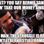 Drake, Lil Wayne | "WHAT? YOU SAY BERNIE SANDERS GON' TAKE OUR MONEY AWAY?" "YA MAN. THE STRUGGLE IS REAL." #DONTLETBERNIESTEALFROMDRAKE | image tagged in drake lil wayne | made w/ Imgflip meme maker