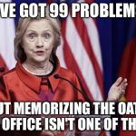 problems keep piling up for Hillary but... | I'VE GOT 99 PROBLEMS BUT MEMORIZING THE OATH OF OFFICE ISN'T ONE OF THEM | image tagged in surprised hillary,memes | made w/ Imgflip meme maker