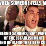 Goodfellas  | WHEN SOMEONE TELLS ME BERNIE SANDERS ISN'T PART OF THE ESTABLISHMENT AND HE IS FOR THE LITTLE GUY | image tagged in goodfellas  | made w/ Imgflip meme maker