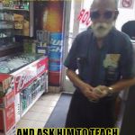 master Roshi  | THAT MOMENT WHEN YOU MEET MASTER ROSHI IRL. AND ASK HIM TO TEACH YOU THE KAMEHAMEHA WAVE. | image tagged in master roshi | made w/ Imgflip meme maker