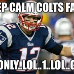 tom brady | KEEP CALM COLTS FANS IT'S ONLY..LOL..1..LOL..GAME | image tagged in tom brady | made w/ Imgflip meme maker