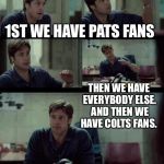 brad pitt | 1ST WE HAVE PATS FANS THEN WE HAVE EVERYBODY ELSE. AND THEN WE HAVE COLTS FANS. | image tagged in brad pitt | made w/ Imgflip meme maker