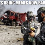 soldiers with gas masks | HE'S USING MEMES NOW SARGE | image tagged in soldiers with gas masks | made w/ Imgflip meme maker