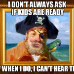Spongebob Opening Pirate | I DON'T ALWAYS ASK IF KIDS ARE READY BUT WHEN I DO, I CAN'T HEAR THEM | image tagged in spongebob opening pirate | made w/ Imgflip meme maker