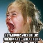 Crying Baby | HOW TRUMP SUPPORTERS ARE GONNA BE WHEN TRUMP DOESN'T MAKE PRESIDENT... | image tagged in crying baby | made w/ Imgflip meme maker