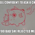 Cute Dragon | WHEN I FEEL CONFIDENT TO ASK A CHICK OUT! TOO BAD SHE REJECTED ME! | image tagged in cute dragon | made w/ Imgflip meme maker
