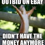 Thankful Squirrel | OUTBID ON EBAY DIDN'T HAVE THE MONEY ANYMORE | image tagged in thankful squirrel | made w/ Imgflip meme maker
