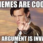 Doctor who | MEMES ARE COOL YOUR ARGUMENT IS INVALID | image tagged in doctor who | made w/ Imgflip meme maker