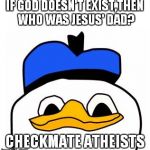 dolanpls | IF GOD DOESN'T EXIST,THEN WHO WAS JESUS' DAD? CHECKMATE ATHEISTS | image tagged in dolanpls | made w/ Imgflip meme maker