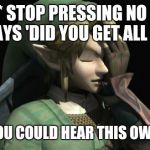 Link Facepalm | *SIGH* STOP PRESSING NO WHEN HE SAYS 'DID YOU GET ALL THAT' IF ONLY YOU COULD HEAR THIS OWLS VOICE! | image tagged in link facepalm | made w/ Imgflip meme maker
