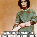 Rocky Horror Glove Snap | WHAT DO YOU MEAN YOU HAVE NEVER SEEN THE ROCKY HORROR PICTURE SHOW? | image tagged in rocky horror glove snap | made w/ Imgflip meme maker