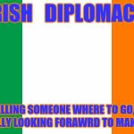 Irish Flag | IRISH   DIPLOMACY: THE ART OF TELLING SOMEONE WHERE TO GO, AND LEAVING THEM ACTUALLY LOOKING FORAWRD TO MAKING THE TRIP. | image tagged in irish flag,humorology,humor | made w/ Imgflip meme maker