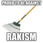 Rakist | PROUD TO BE AGAINST RAKISM | image tagged in rakist | made w/ Imgflip meme maker