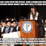 Graduation Speech 2 | ... AND I CLOSE WITH THIS SPEECH.  BEING A WOMAN HAS BEEN HARD... RECEIVING MARKS HIGHER THAN MOST BOYS, YET BEING OVERLOOKED THE WOMAN'S SU | image tagged in graduation speech 2 | made w/ Imgflip meme maker