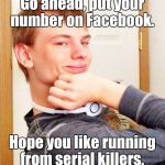 Overly smug victory guy | Go ahead, put your number on Facebook. Hope you like running from serial killers. | image tagged in overly smug victory guy | made w/ Imgflip meme maker