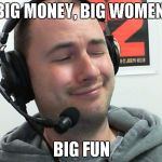 The Magnifecent Bastard | BIG MONEY, BIG WOMEN, BIG FUN | image tagged in the magnifecent bastard | made w/ Imgflip meme maker