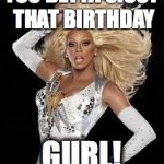 Rupaul Glamazon!  | YOU BETTA SISSY THAT BIRTHDAY GURL! | image tagged in rupaul glamazon | made w/ Imgflip meme maker