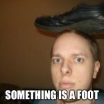 Retarded Robert | SOMETHING IS A FOOT | image tagged in retarded robert | made w/ Imgflip meme maker