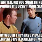 captain Kirk | I AM TELLING YOU SOMETHING IS WRONG IT DOESN'T MAKE SENSE WHY WOULD THEY HAVE PICARD'S TEMPLATE LISTED AHEAD OF MINE | image tagged in captain kirk | made w/ Imgflip meme maker