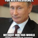 putin | BUSH? I THANK RUSSIA'S LUCKY STARS FOR HIS PRESIDENCY. WITHOUT HIM, ISIS WOULD NOT EXIST. AND RUSSIA WOULD NOT HAVE AN EXCUSE TO EXPAND INTO | image tagged in putin,bush | made w/ Imgflip meme maker