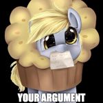 Derpy Muffin | I AM A MUFFIN YOUR ARGUMENT IS INVALID | image tagged in derpy muffin | made w/ Imgflip meme maker