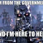 Terminator | I'M FROM THE GOVERNMENT, AND I'M HERE TO HELP | image tagged in terminator | made w/ Imgflip meme maker