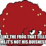 meatwad | I LIKE THE FROG THAT TELLS ME IT'S NOT HIS BUISNESS | image tagged in meatwad | made w/ Imgflip meme maker