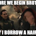 Loki asks Thor for a hair tie | BEFORE WE BEGIN BROTHER MAY I BORROW A HAIR TIE | image tagged in loki asks thor for a hair tie | made w/ Imgflip meme maker
