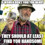 Red Green | IF WOMEN DON'T FIND YOU HANDY THEY SHOULD AT LEAST FIND YOU HANDSOME | image tagged in red green | made w/ Imgflip meme maker