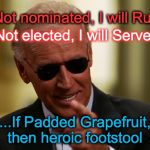 Cool Joe Biden | If Not nominated, I will Run... If Not elected, I will Serve... ....If Padded Grapefruit, then heroic footstool | image tagged in cool joe biden | made w/ Imgflip meme maker