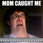 Oh No | MOM CAUGHT ME FUUUUUUUUUUUUUUUUUUUUUUU | image tagged in oh no | made w/ Imgflip meme maker