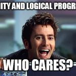 Dr. Who Cares  | SO, SANITY AND LOGICAL PROGRESSION WHO CARES? | image tagged in 10th doctor | made w/ Imgflip meme maker