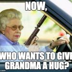 Grandma with a Silencer | NOW, WHO WANTS TO GIVE GRANDMA A HUG? | image tagged in grandma with a silencer | made w/ Imgflip meme maker