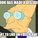 I Don't Want To Live On This Planet Anymore | SO FACEBOOK HAS MADE A DISLIKE BUTTON... I DON'T WANT TO LIVE ON THIS PLANET ANYMORE | image tagged in i don't want to live on this planet anymore | made w/ Imgflip meme maker