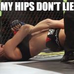 Life of a Judo Girl | MY HIPS DON'T LIE | image tagged in ronda rousey armbar | made w/ Imgflip meme maker
