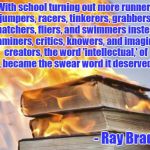 Ray Bradbury | “With school turning out more runners, jumpers, racers, tinkerers, grabbers, snatchers, fliers, and swimmers instead of examiners, critics,  | image tagged in burning books,fahrenheit 451,ray bradbury,education,sports | made w/ Imgflip meme maker