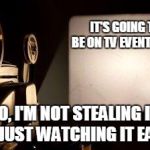Movie Projector | IT'S GOING TO BE ON TV EVENTUALLY SO, I'M NOT STEALING IT, I'M JUST WATCHING IT EARLY | image tagged in movie projector | made w/ Imgflip meme maker